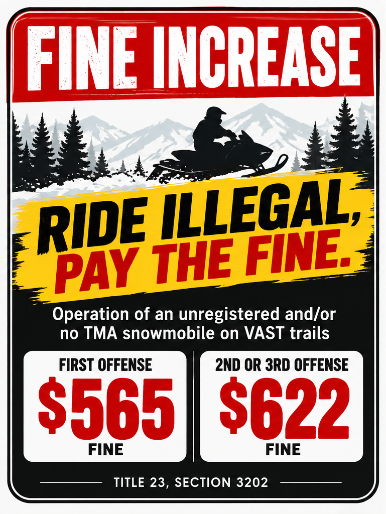 Fine increase notice for operating an unregistered snowmobile and/or riding without a TMA on VAST trails. First offense $565. Repeat offense $622.